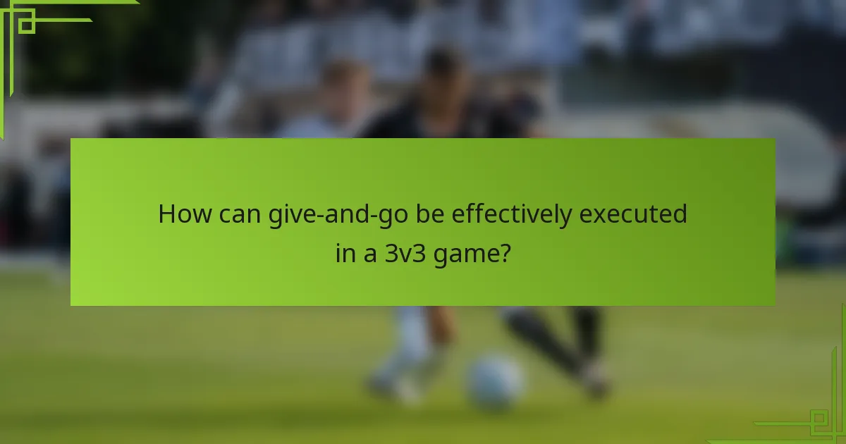 How can give-and-go be effectively executed in a 3v3 game?