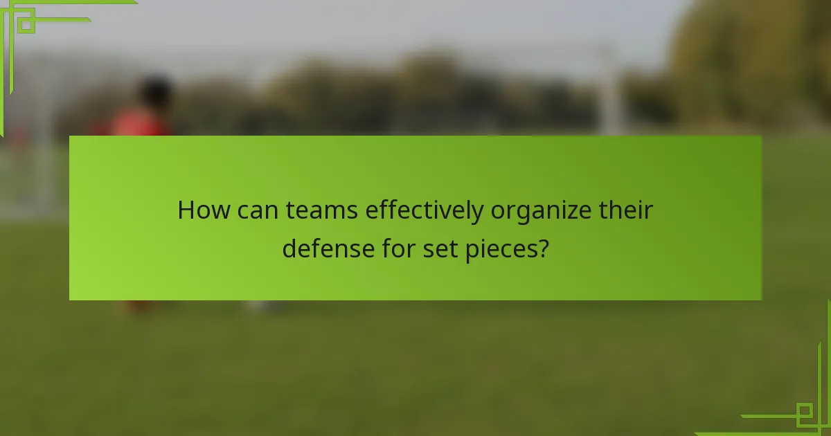 How can teams effectively organize their defense for set pieces?