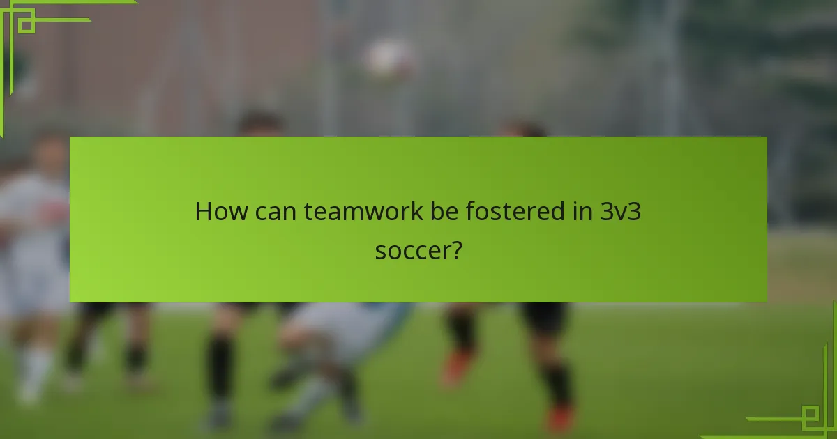 How can teamwork be fostered in 3v3 soccer?