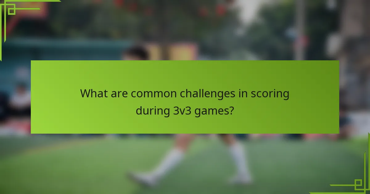 What are common challenges in scoring during 3v3 games?
