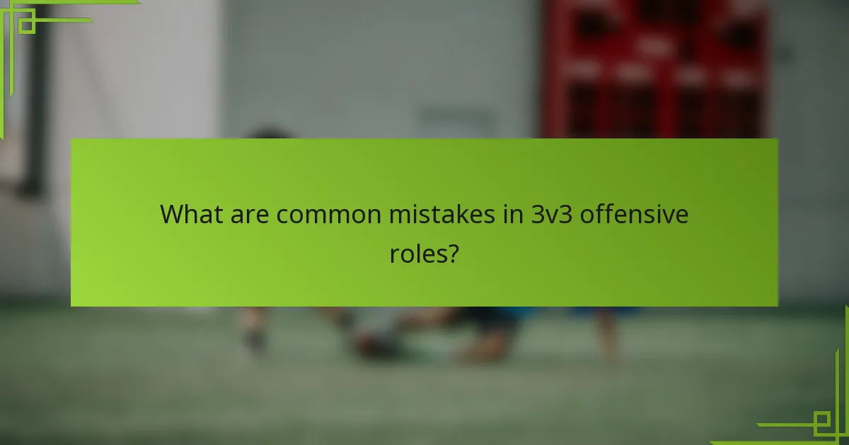 What are common mistakes in 3v3 offensive roles?