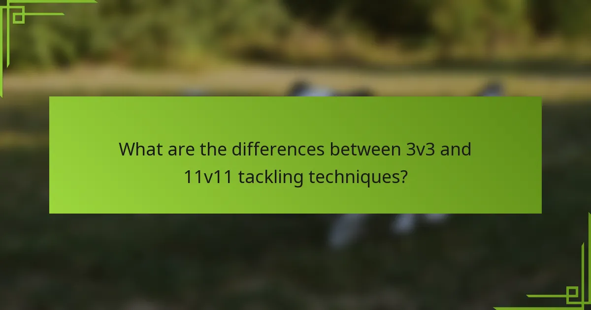 What are the differences between 3v3 and 11v11 tackling techniques?