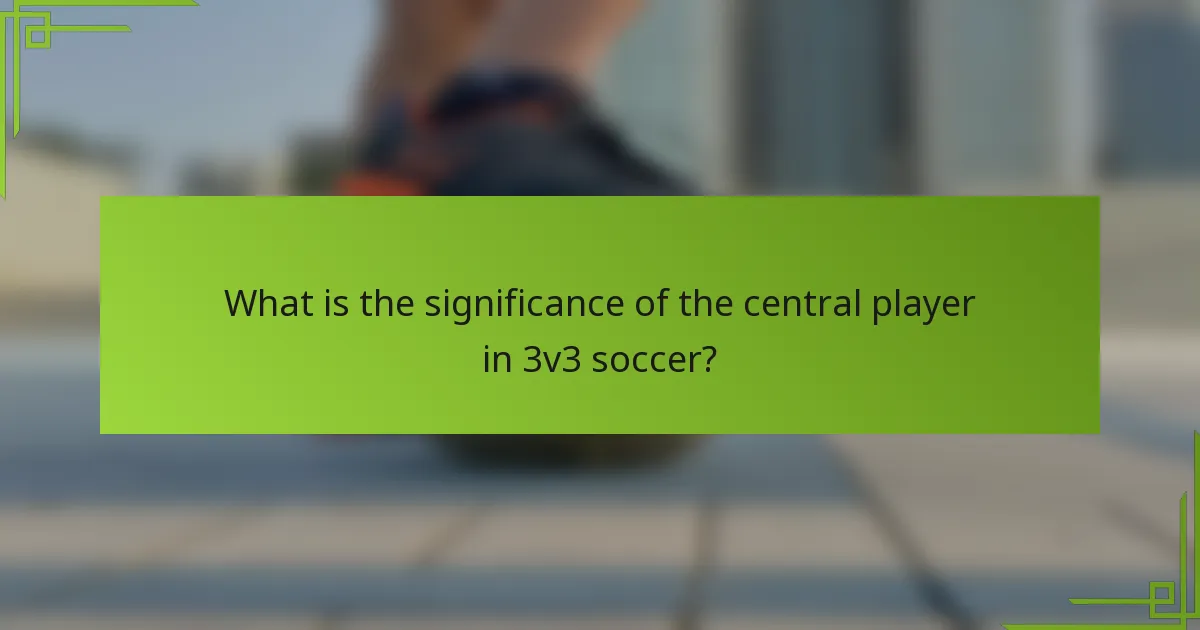 What is the significance of the central player in 3v3 soccer?