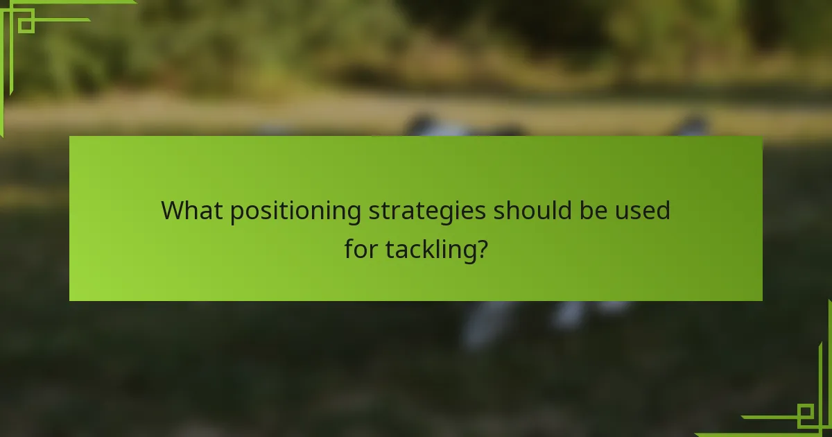 What positioning strategies should be used for tackling?